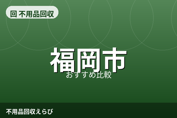 福岡市の不用品回収おすすめ5選【2026年版】料金相場と失敗しない選び方