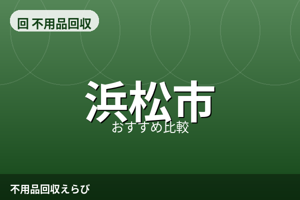 浜松市の不用品回収おすすめ5選【2026年版】料金相場と安心して依頼するコツ