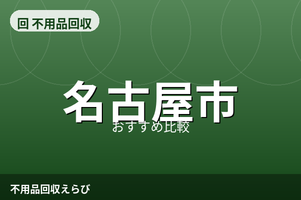 名古屋市の不用品回収おすすめ5選【2026年版】料金相場と失敗しない比較手順