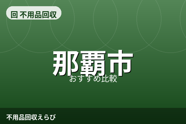 那覇市の不用品回収おすすめ5選【2026年版】料金相場と比較の進め方