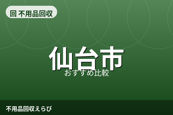 仙台市の不用品回収おすすめ5選【2026年版】料金相場と失敗しない比較ポイント