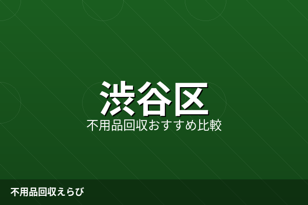 渋谷区の不用品回収おすすめ選び方【2026年版】追加料金トラブルを避けるコツ
